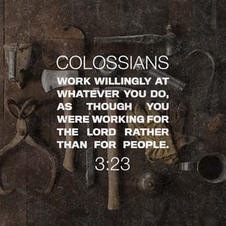 Colossians 3:23 - Put your heart and soul into every activity you do, as though you are doing it for the Lord himself and not merely for others.