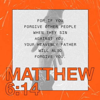 Matthew 6:14-15 - “If you forgive those who sin against you, your heavenly Father will forgive you. But if you refuse to forgive others, your Father will not forgive your sins.