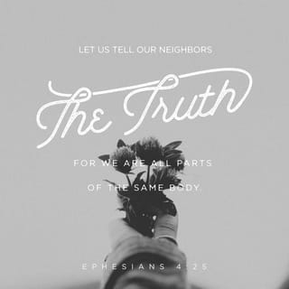 Ephesians 4:25 - Therefore each of you must put off falsehood and speak truthfully to your neighbor, for we are all members of one body.
