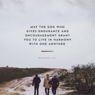 Romans 15:5 - Now may the God who gives endurance and who supplies encouragement grant that you be of the same mind with one another according to Christ Jesus