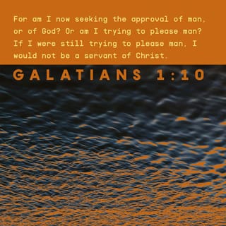 Galatians 1:10 - Do you think I am trying to make people accept me? No, God is the One I am trying to please. Am I trying to please people? If I still wanted to please people, I would not be a servant of Christ.