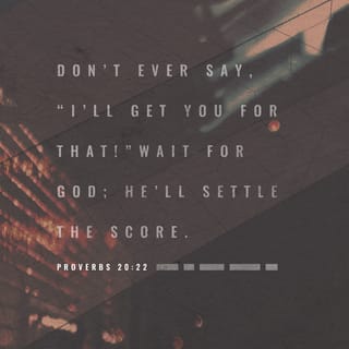 Proverbs 20:22 - Don’t ever say, “I’ll get you for that!”
Wait for GOD; he’ll settle the score.