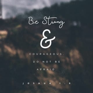 Joshua 1:9 - Have I not commanded you? Be strong and courageous! Do not be terrified or dismayed (intimidated), for the LORD your God is with you wherever you go.”