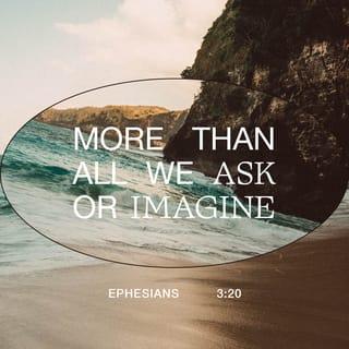Ephesians 3:20 - With God’s power working in us, God can do much, much more than anything we can ask or imagine.