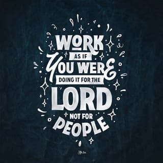 Colossians 3:23 - whatsoever ye do, work heartily, as unto the Lord, and not unto men
