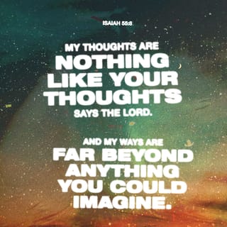 Isaiah 55:8-9 - The LORD says, “My thoughts are not like your thoughts.
Your ways are not like my ways.
Just as the heavens are higher than the earth,
so are my ways higher than your ways
and my thoughts higher than your thoughts.