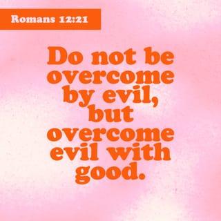 Romiyim (Romans) 12:21 - Do not be overcome by evil, but overcome evil with good.