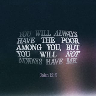 John 12:8 - You will always have the poor among you, but you will not always have me.’