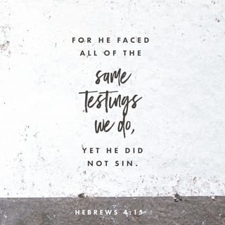 Hebrews 4:14-15 - So then, since we have a great High Priest who has entered heaven, Jesus the Son of God, let us hold firmly to what we believe. This High Priest of ours understands our weaknesses, for he faced all of the same testings we do, yet he did not sin.