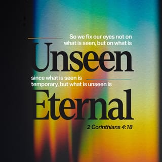 2 Corinthians 4:18 - because we don’t focus our attention on what is seen but on what is unseen. For what is seen is temporary, but the unseen realm is eternal.