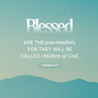 Matthew 5:9 - They are blessed who work for peace,
for they will be called God’s children.
