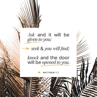 Matthew 7:7-8 - “Keep on asking, and you will receive what you ask for. Keep on seeking, and you will find. Keep on knocking, and the door will be opened to you. For everyone who asks, receives. Everyone who seeks, finds. And to everyone who knocks, the door will be opened.
