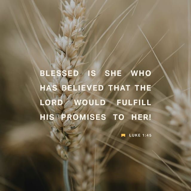 Luke 1:45 - Blessed is she who has believed that the Lord would fulfill his promises to her!”