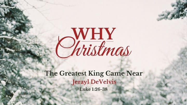 Why Christmas, Part 1: The Greatest King Came Near