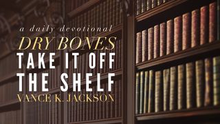 Dry Bones: Take It Off The Shelf Ezekiel 37:3 New Living Translation
