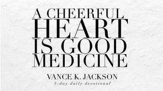 A Cheerful Heart Is Good Medicine. Proverbs 17:22 The Message