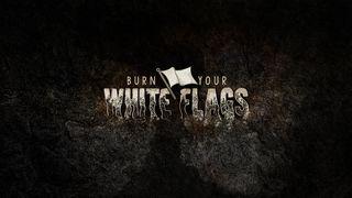 Burn Your White Flags (Hebrews) Hebrews 3:12-14 The Message