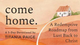 come home. | A Redemptive Roadmap from Lust Back to Christ Ezekiel 36:26 King James Version