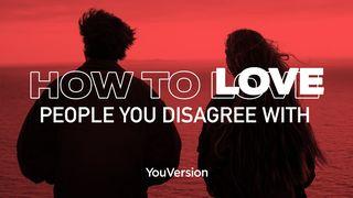 How To Love People You Disagree With Romans 12:9-10 New International Version