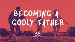 BECOMING A GODLY FATHER Proverbs 3:11-12 New International Version