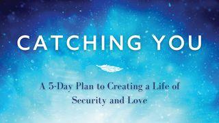 Catching You: A 5-Day Plan to Creating a Life of Security and Love 1 John 3:18-22 New International Version