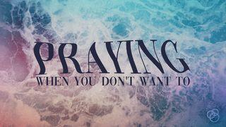 Praying When You Don't Want To Romans 8:11-17 New Living Translation