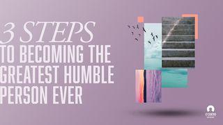 3 Steps to Becoming the Greatest Humble Person Ever Luke 14:10-11 New International Version