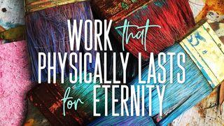 Work That Physically Lasts for Eternity Revelation 22:12 New International Version