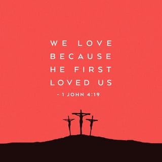 1 John 4:19 - We love because He first loved us.