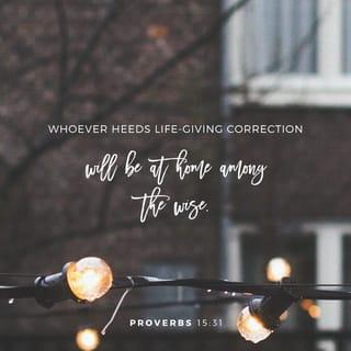Proverbs 15:31 - Whoever heeds life-giving correction
will be at home among the wise.