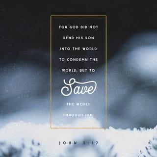 John 3:16-17 - For God so loved the world that He gave His only begotten Son, that whoever believes in Him should not perish but have everlasting life. For God did not send His Son into the world to condemn the world, but that the world through Him might be saved.