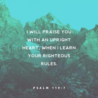Psalms 119:7 - As I learn your righteous regulations,
I will thank you by living as I should!