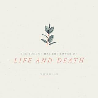 Proverbs 18:21 - Death and life are in the power of the tongue,
and those who love it will eat its fruits.
