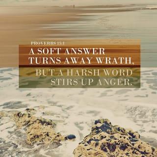 Mishlĕ (Proverbs) 15:1 - A soft answer turns away wrath, But a harsh word stirs up displeasure.