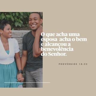 Provérbios 18:22 - Quem acha uma esposa encontra a felicidade: recebeu uma bênção de Deus, o SENHOR.