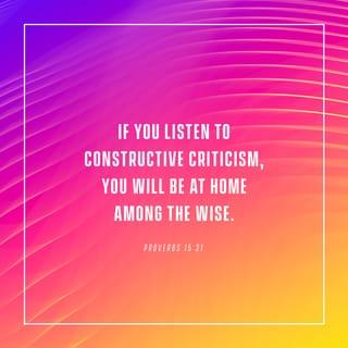 Proverbs 15:31 - The ear that listens to life-giving reproof
will dwell among the wise.