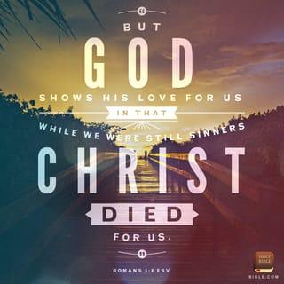 Romans 5:7-8 - Very rarely will anyone die for a righteous person, though for a good person someone might possibly dare to die. But God demonstrates his own love for us in this: While we were still sinners, Christ died for us.