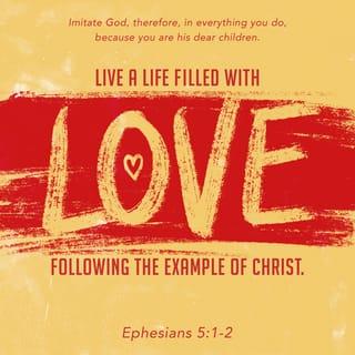 Ephesians 5:1-2 - You are God’s children whom he loves, so try to be like him. Live a life of love just as Christ loved us and gave himself for us as a sweet-smelling offering and sacrifice to God.