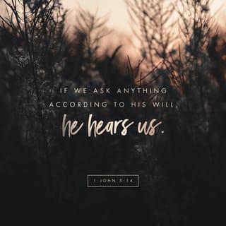 1 John 5:14-15 - This is the confidence we have in approaching God: that if we ask anything according to his will, he hears us. And if we know that he hears us—whatever we ask—we know that we have what we asked of him.
