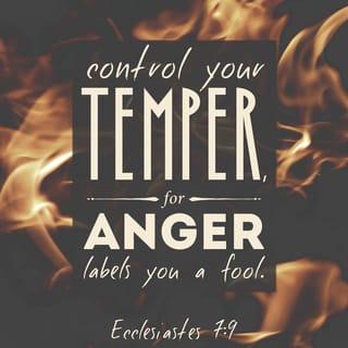 Ecclesiastes 7:9 - Be not quick in your spirit to become angry,
for anger lodges in the heart of fools.