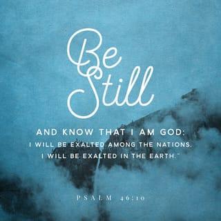 Psalms 46:10-11 - Be still, and know that I am God;
I will be exalted among the nations,
I will be exalted in the earth!
The LORD of hosts is with us;
The God of Jacob is our refuge.
Selah