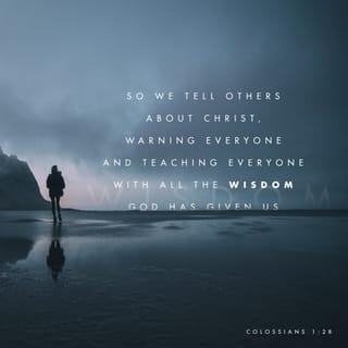 Colossians 1:28 - He is the one we proclaim, admonishing and teaching everyone with all wisdom, so that we may present everyone fully mature in Christ.