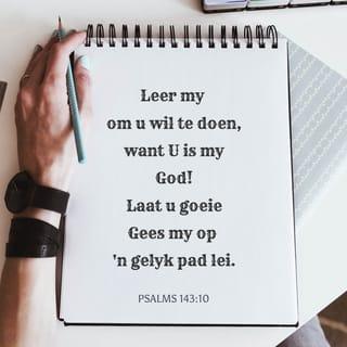 PSALMS 143:10 - Leer my om u wil te doen,
want U is my God.
Laat u goeie Gees my lei
op ’n pad wat gelyk is.