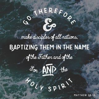 Matthew 28:19 - Go therefore and make disciples of all the nations, baptizing them in the name of the Father and the Son and the Holy Spirit