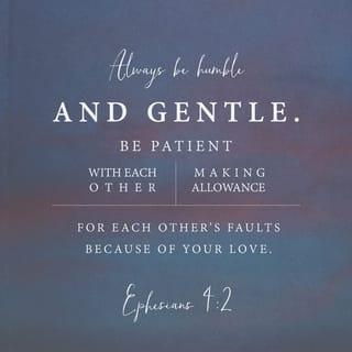 Ephesians 4:2 - Be completely humble and gentle; be patient, bearing with one another in love.