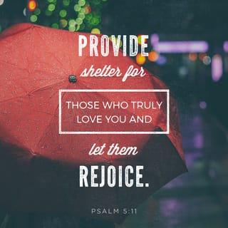 Psalms 5:11-12 - But let all who take refuge in you be glad;
let them ever sing for joy.
Spread your protection over them,
that those who love your name may rejoice in you.

Surely, LORD, you bless the righteous;
you surround them with your favor as with a shield.