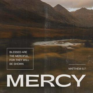 Matthew 5:7 - The merciful are blessed,
for they will be shown mercy.