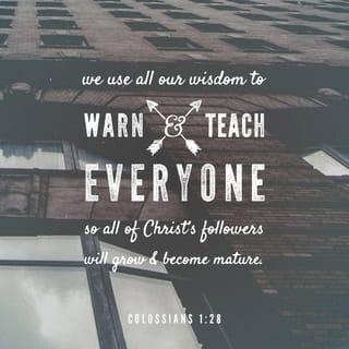 Colossians 1:28 - He is the one we proclaim, admonishing and teaching everyone with all wisdom, so that we may present everyone fully mature in Christ.