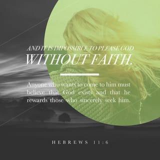 Hebrews 11:6 - And without faith it is impossible to please God, because anyone who comes to him must believe that he exists and that he rewards those who earnestly seek him.