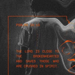 Psalms 34:18 - Jehovah is nigh unto them that are of a broken heart,
And saveth such as are of a contrite spirit.